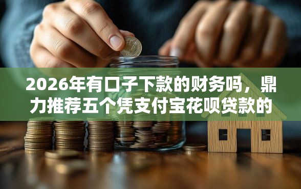 2026年有口子下款的财务吗，鼎力推荐五个凭支付宝花呗贷款的平台