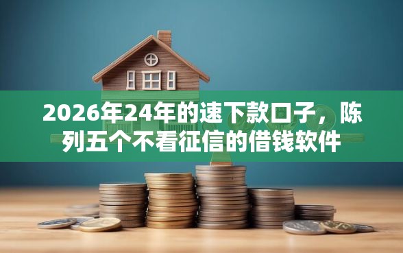 2026年24年的速下款口子，陈列五个不看征信的借钱软件