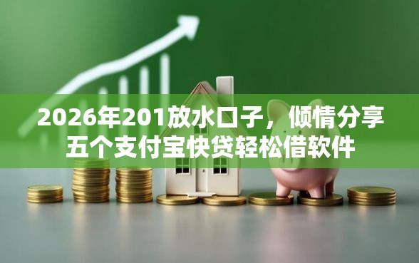 2026年201放水口子，倾情分享五个支付宝快贷轻松借软件