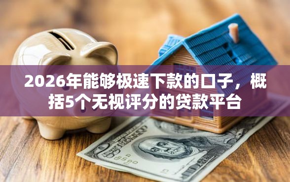 2026年能够极速下款的口子，概括5个无视评分的贷款平台