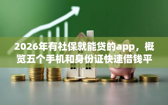2026年有社保就能贷的app，概览五个手机和身份证快速借钱平台