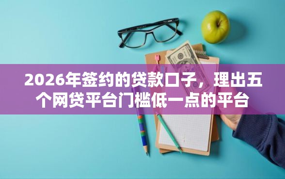 2026年签约的贷款口子，理出五个网贷平台门槛低一点的平台
