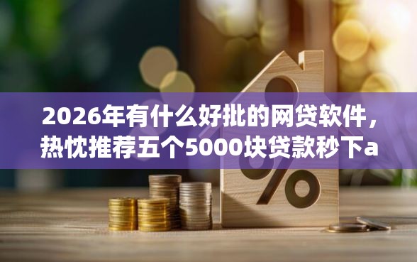2026年有什么好批的网贷软件，热忱推荐五个5000块贷款秒下app