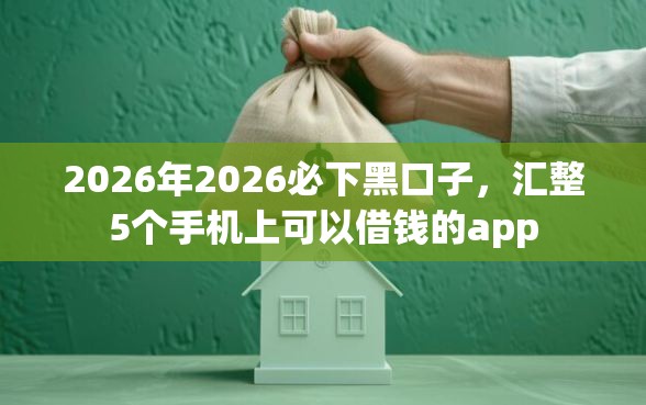 2026年2026必下黑口子，汇整5个手机上可以借钱的app