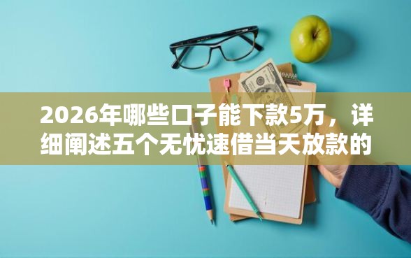 2026年哪些口子能下款5万，详细阐述五个无忧速借当天放款的平台