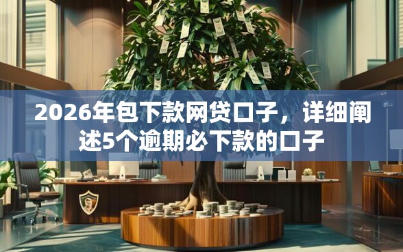2026年包下款网贷口子，详细阐述5个逾期必下款的口子