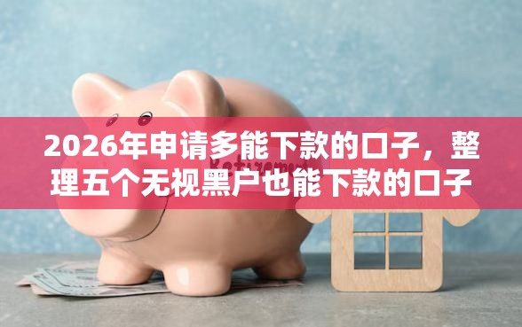 2026年申请多能下款的口子，整理五个无视黑户也能下款的口子