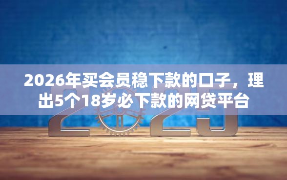 2026年买会员稳下款的口子，理出5个18岁必下款的网贷平台