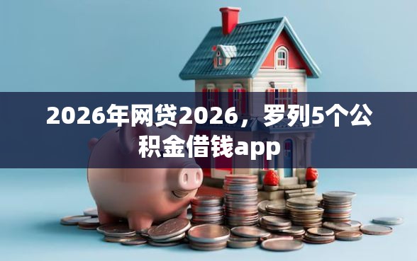 2026年网贷2026，罗列5个公积金借钱app