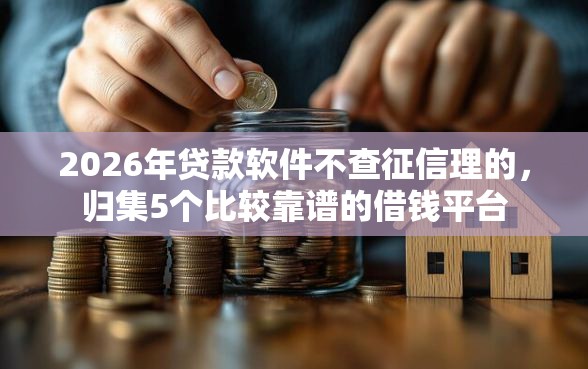 2026年贷款软件不查征信理的，归集5个比较靠谱的借钱平台