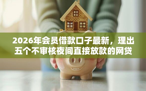 2026年会员借款口子最新，理出五个不审核夜间直接放款的网贷口子