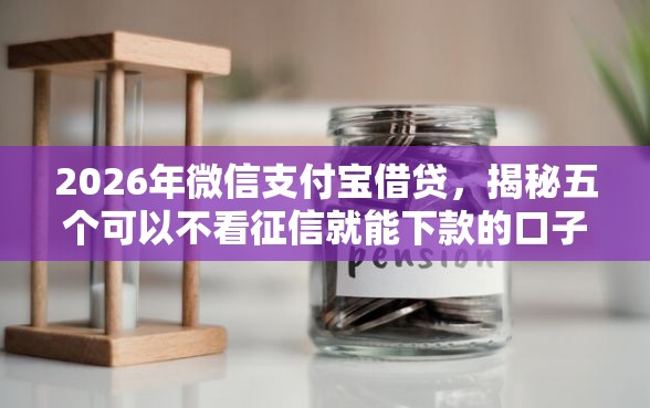2026年微信支付宝借贷，揭秘五个可以不看征信就能下款的口子