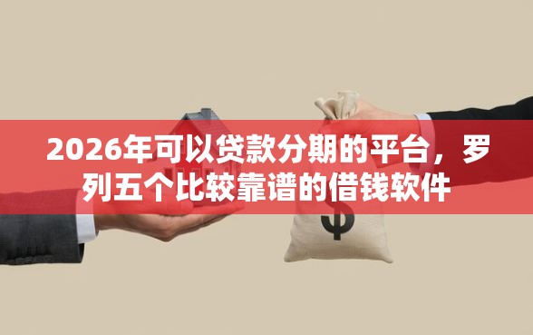 2026年可以贷款分期的平台，罗列五个比较靠谱的借钱软件
