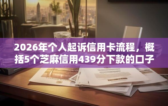 2026年个人起诉信用卡流程，概括5个芝麻信用439分下款的口子