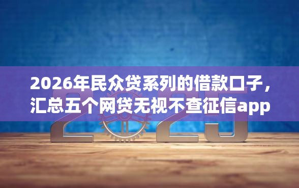 2026年民众贷系列的借款口子，汇总五个网贷无视不查征信app