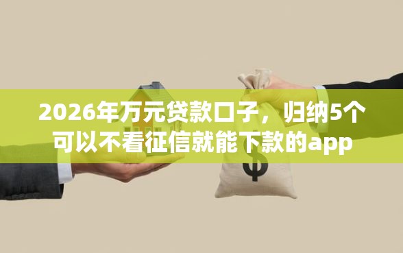 2026年万元贷款口子，归纳5个可以不看征信就能下款的app