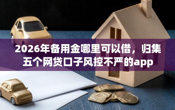 2026年备用金哪里可以借，归集五个网贷口子风控不严的app