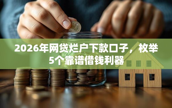 2026年网贷烂户下款口子,枚举5个靠谱借钱利器 2026年网贷烂户下款口子,枚举5个靠谱借钱利器