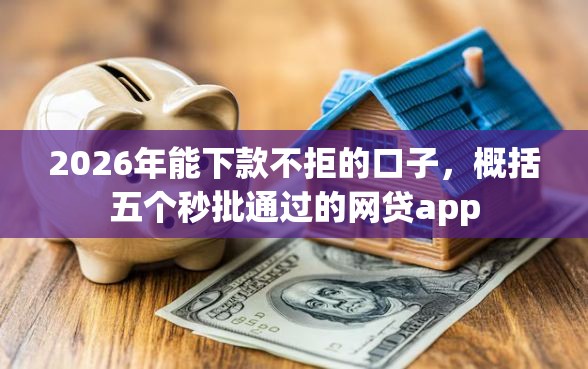 2026年能下款不拒的口子，概括五个秒批通过的网贷app
