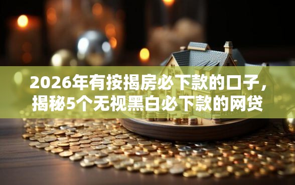 2026年有按揭房必下款的口子，揭秘5个无视黑白必下款的网贷软件