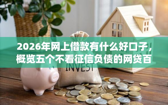 2026年网上借款有什么好口子，概览五个不看征信负债的网贷百分百下款app