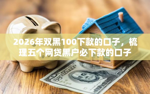 2026年双黑100下款的口子，梳理五个网贷黑户必下款的口子