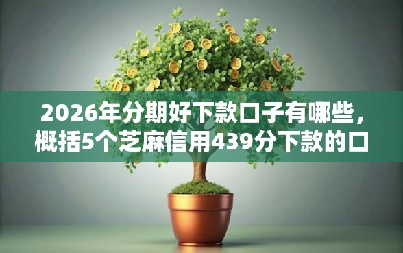 2026年分期好下款口子有哪些，概括5个芝麻信用439分下款的口子