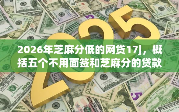 2026年芝麻分低的网贷17j，概括五个不用面签和芝麻分的贷款app