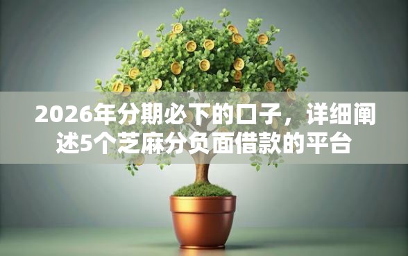 2026年分期必下的口子，详细阐述5个芝麻分负面借款的平台