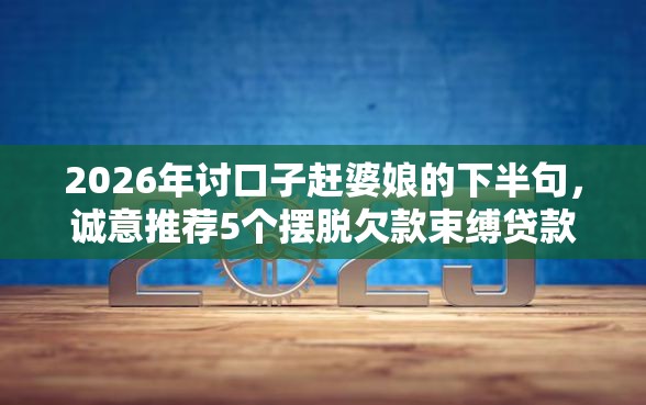 2026年讨口子赶婆娘的下半句，诚意推荐5个摆脱欠款束缚贷款新口子