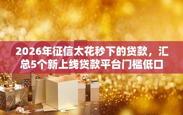 2026年征信太花秒下的贷款，汇总5个新上线贷款平台门槛低口子