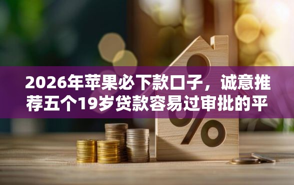 2026年苹果必下款口子,诚意推荐五个19岁贷款容易过审批的平台 2026年苹果必下款口子,诚意推荐五个19岁贷款容易过审批的平台