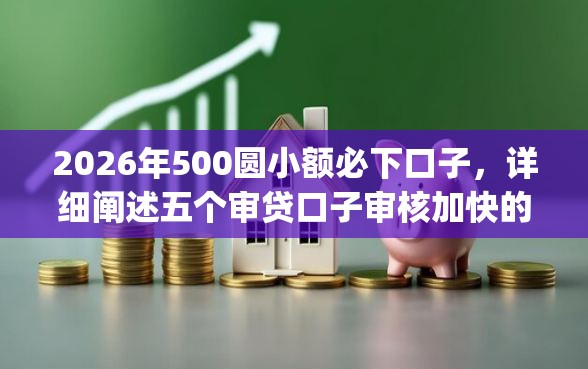 2026年500圆小额必下口子，详细阐述五个审贷口子审核加快的app