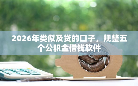 2026年类似及贷的口子，规整五个公积金借钱软件