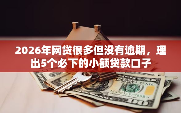 2026年网贷很多但没有逾期，理出5个必下的小额贷款口子
