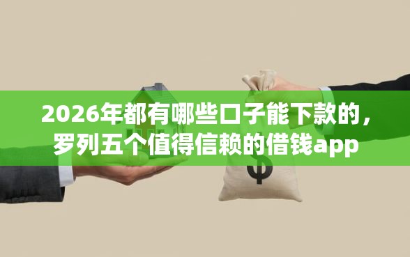 2026年都有哪些口子能下款的，罗列五个值得信赖的借钱app