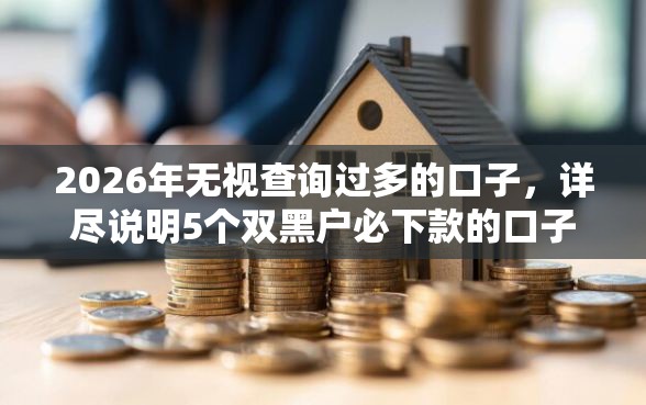 2026年无视查询过多的口子，详尽说明5个双黑户必下款的口子