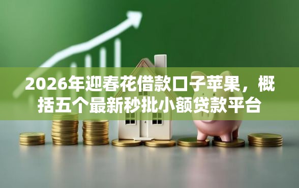 2026年迎春花借款口子苹果，概括五个最新秒批小额贷款平台