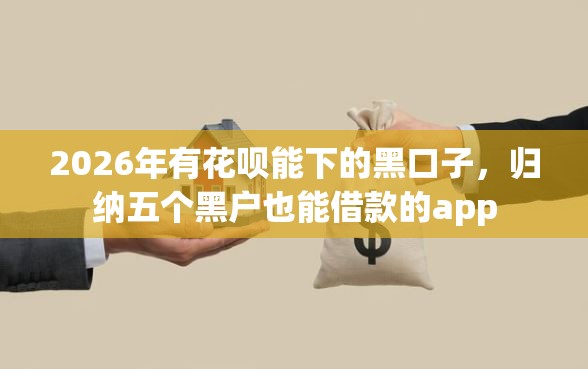 2026年有花呗能下的黑口子，归纳五个黑户也能借款的app