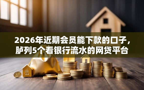 2026年近期会员能下款的口子，胪列5个看银行流水的网贷平台