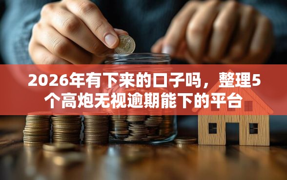 2026年有下来的口子吗，整理5个高炮无视逾期能下的平台