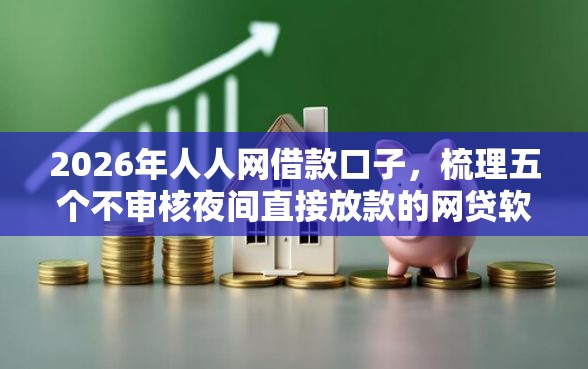 2026年人人网借款口子，梳理五个不审核夜间直接放款的网贷软件