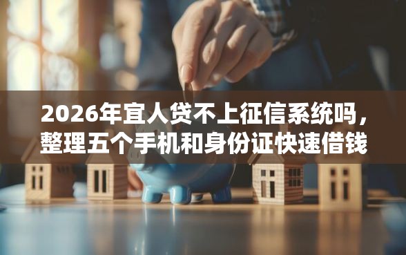 2026年宜人贷不上征信系统吗，整理五个手机和身份证快速借钱口子