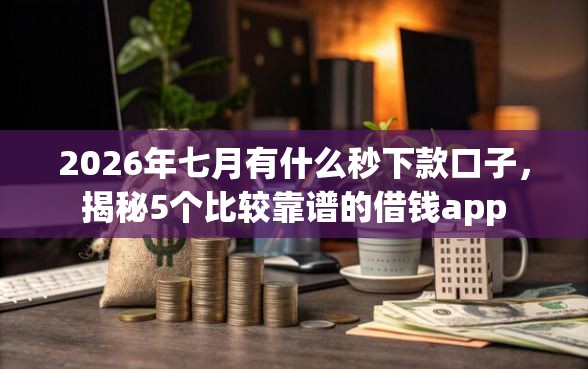 2026年七月有什么秒下款口子，揭秘5个比较靠谱的借钱app