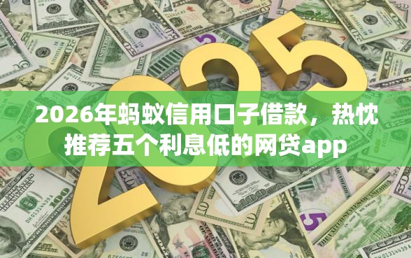 2026年蚂蚁信用口子借款，热忱推荐五个利息低的网贷app