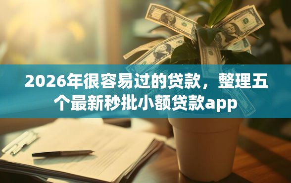 2026年很容易过的贷款，整理五个最新秒批小额贷款app