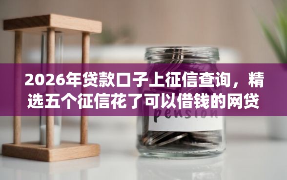 2026年贷款口子上征信查询，精选五个征信花了可以借钱的网贷app