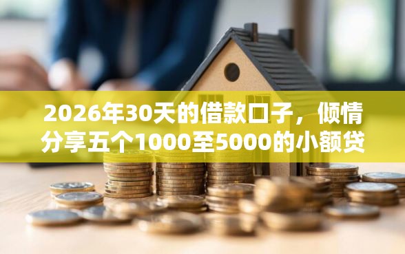 2026年30天的借款口子，倾情分享五个1000至5000的小额贷款平台