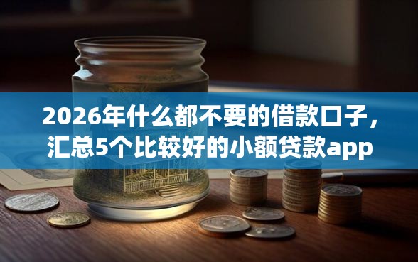 2026年什么都不要的借款口子，汇总5个比较好的小额贷款app