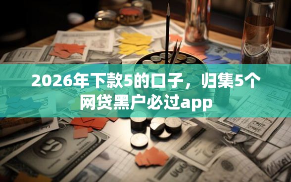 2026年下款5的口子，归集5个网贷黑户必过app